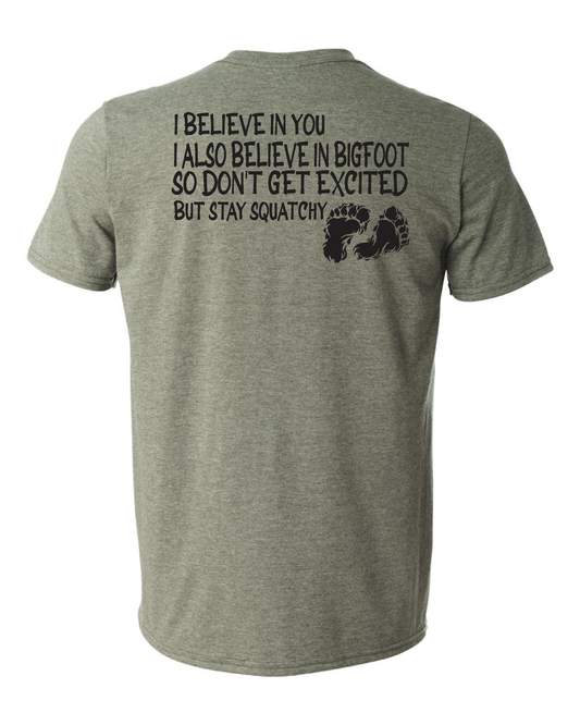 IBELIEVE IN BIGFOOT TOO BUT STAY SQUATCHY